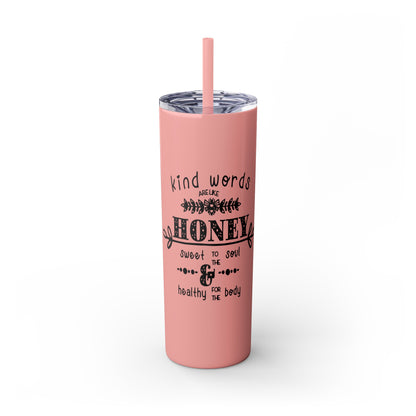 Kind Word Are Like Honey Skinny Tumbler with Straw