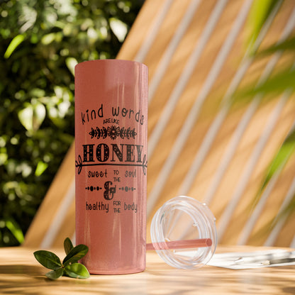 Kind Word Are Like Honey Skinny Tumbler with Straw